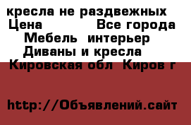 2 кресла не раздвежных › Цена ­ 4 000 - Все города Мебель, интерьер » Диваны и кресла   . Кировская обл.,Киров г.